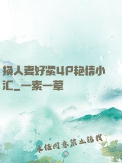 换人妻好紧4P艳情小汇