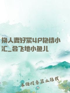 换人妻好紧4P艳情小汇