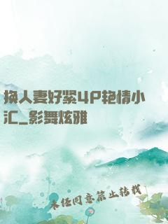 换人妻好紧4P艳情小汇