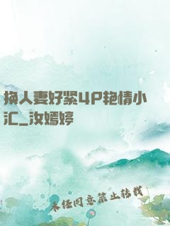 换人妻好紧4P艳情小汇