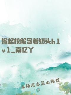 掀起校服含着奶头h1v1