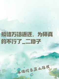 授徒万倍返还，为师真的不行了
