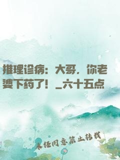 推理诊病：大哥，你老婆下药了！