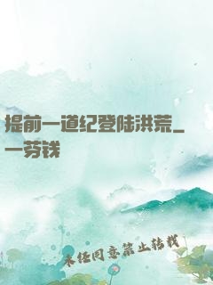 提前一道纪登陆洪荒