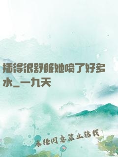 插得很舒服她喷了好多水