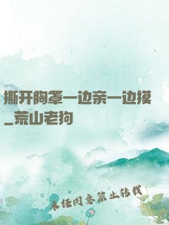 撕开胸罩一边亲一边摸
