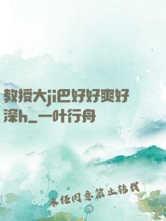 教授大ji巴好好爽好深h
