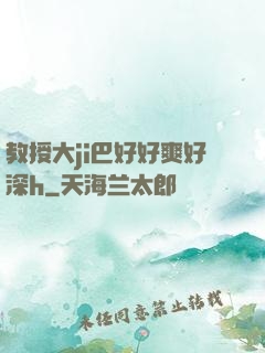 教授大ji巴好好爽好深h