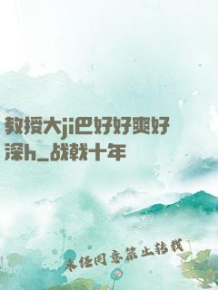 教授大ji巴好好爽好深h