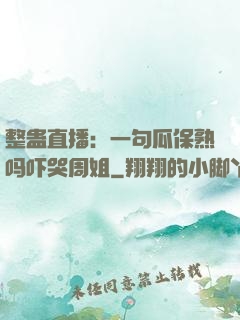 整蛊直播：一句瓜保熟吗吓哭周姐