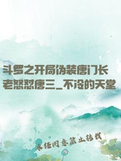 斗罗之开局伪装唐门长老怒怼唐三