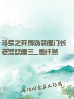 斗罗之开局伪装唐门长老怒怼唐三