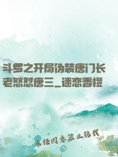 斗罗之开局伪装唐门长老怒怼唐三