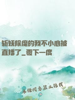 斩妖除魔的我不小心被直播了