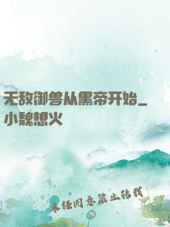 无敌御兽从黑帝开始
