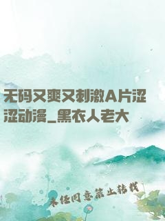 无码又爽又刺激A片涩涩动漫