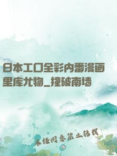 日本工囗全彩内番漫画里库尤物