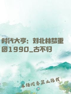 时代大亨：刘北林梦重回1990