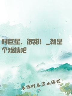 时巨星，很甜！