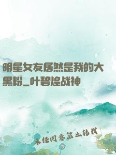 明星女友居然是我的大黑粉