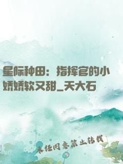 星际种田：指挥官的小娇娇软又甜