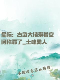 星际：古武大佬带着空间称霸了