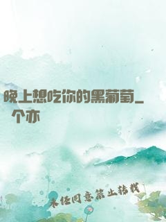 晚上想吃你的黑葡萄