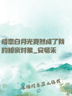 暗恋白月光竟然成了我的相亲对象