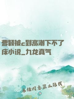 曹颖被c到高潮下不了床小说