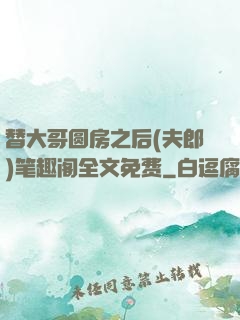 替大哥圆房之后(夫郎)笔趣阁全文免费