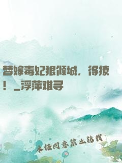 替嫁毒妃狠倾城，得撩！