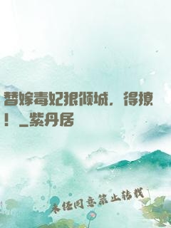替嫁毒妃狠倾城，得撩！