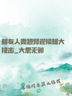 朋友人妻翘臀迎接粗大撞击
