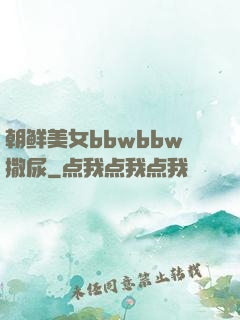 朝鲜美女bbwbbw撒尿