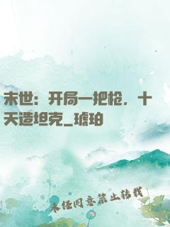 末世：开局一把枪，十天造坦克