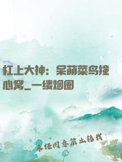杠上大神：呆萌菜鸟撞心窝