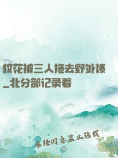 校花被三人拖去野外爆