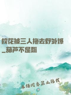 校花被三人拖去野外爆