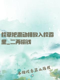 校草把震动棒放入校霸里