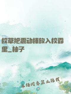 校草把震动棒放入校霸里