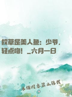 校草是美人鱼：少爷，轻点吻！