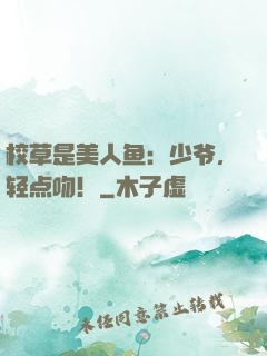 校草是美人鱼：少爷，轻点吻！