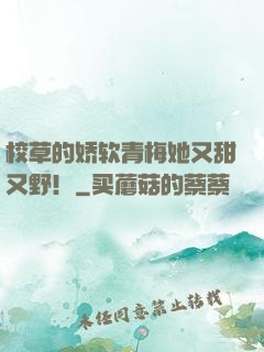 校草的娇软青梅她又甜又野！