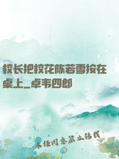 校长把校花陈若雪按在桌上