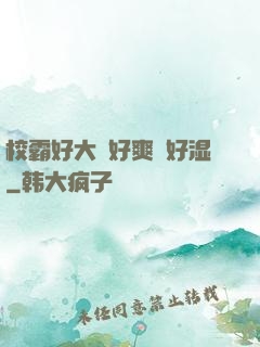 校霸好大⋯好爽⋯好湿