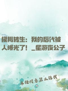 模拟转生：我的后代被人曝光了！