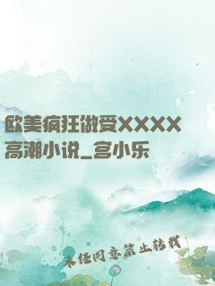 欧美疯狂做受XXXX高潮小说