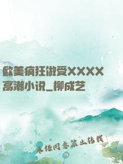 欧美疯狂做受XXXX高潮小说