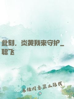 此刻，炎黄我来守护