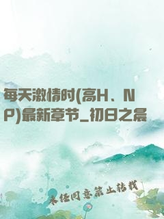 每天激情时(高H、NP)最新章节